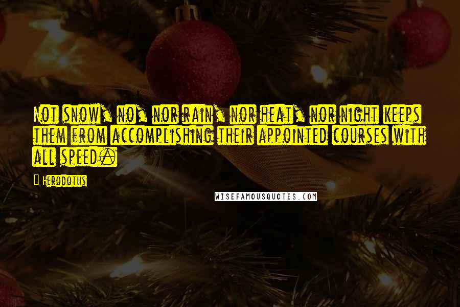 Herodotus Quotes: Not snow, no, nor rain, nor heat, nor night keeps them from accomplishing their appointed courses with all speed.