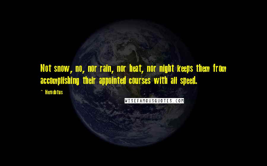 Herodotus Quotes: Not snow, no, nor rain, nor heat, nor night keeps them from accomplishing their appointed courses with all speed.