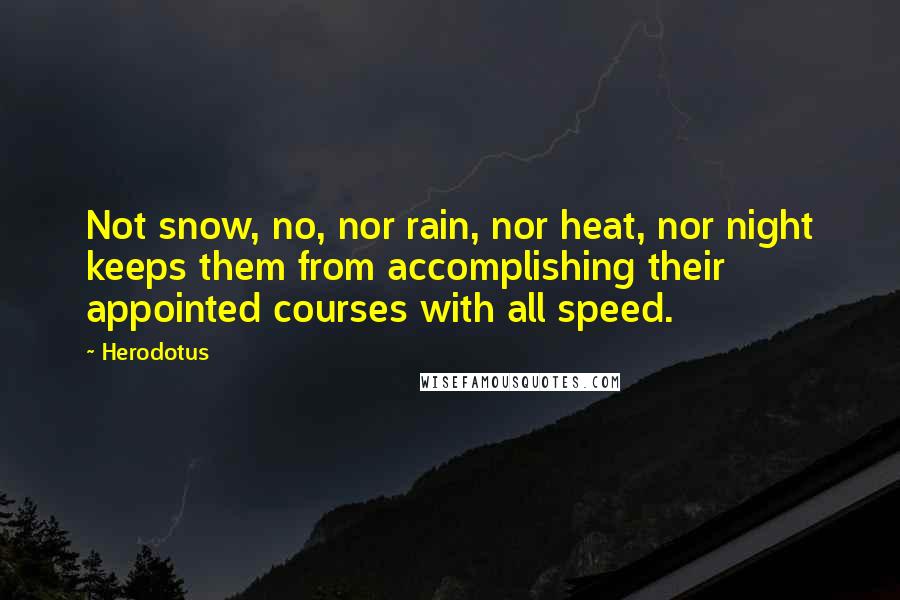 Herodotus Quotes: Not snow, no, nor rain, nor heat, nor night keeps them from accomplishing their appointed courses with all speed.