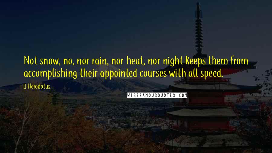 Herodotus Quotes: Not snow, no, nor rain, nor heat, nor night keeps them from accomplishing their appointed courses with all speed.
