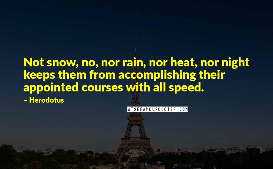 Herodotus Quotes: Not snow, no, nor rain, nor heat, nor night keeps them from accomplishing their appointed courses with all speed.