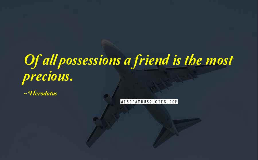 Herodotus Quotes: Of all possessions a friend is the most precious.