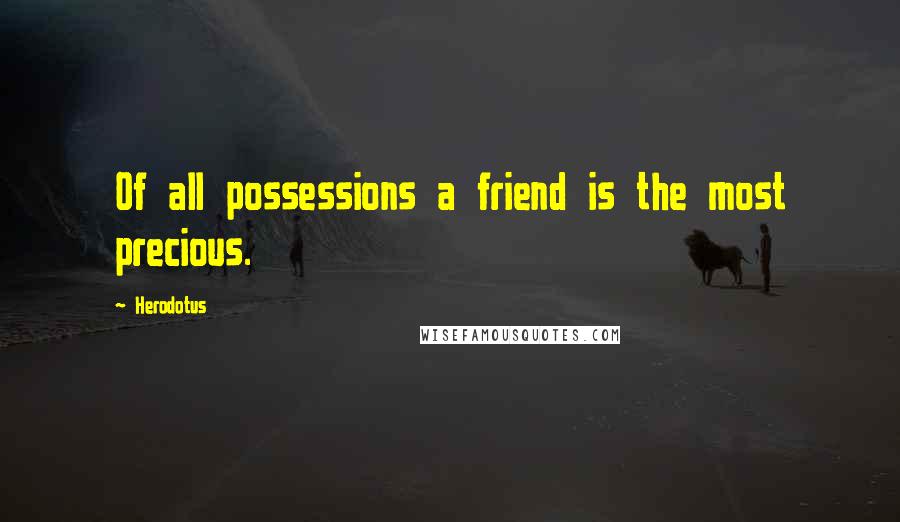 Herodotus Quotes: Of all possessions a friend is the most precious.