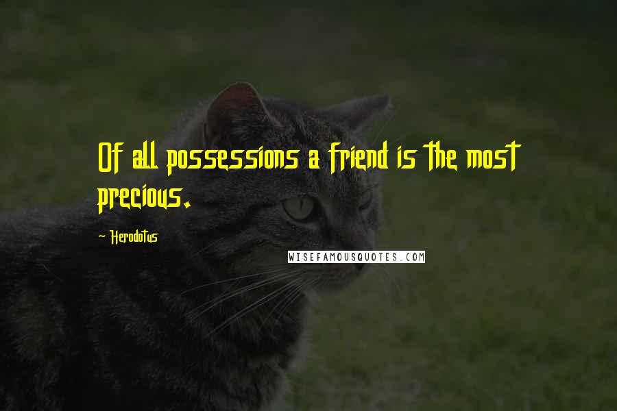 Herodotus Quotes: Of all possessions a friend is the most precious.