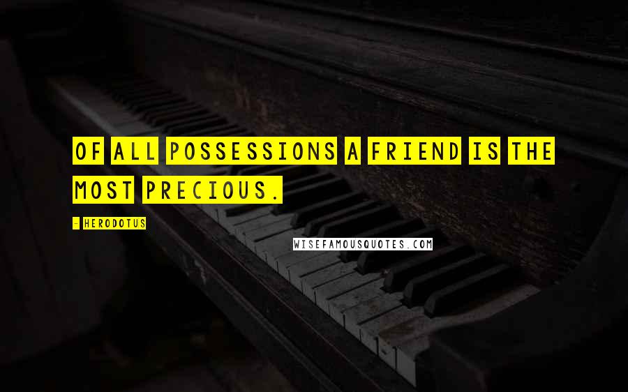 Herodotus Quotes: Of all possessions a friend is the most precious.
