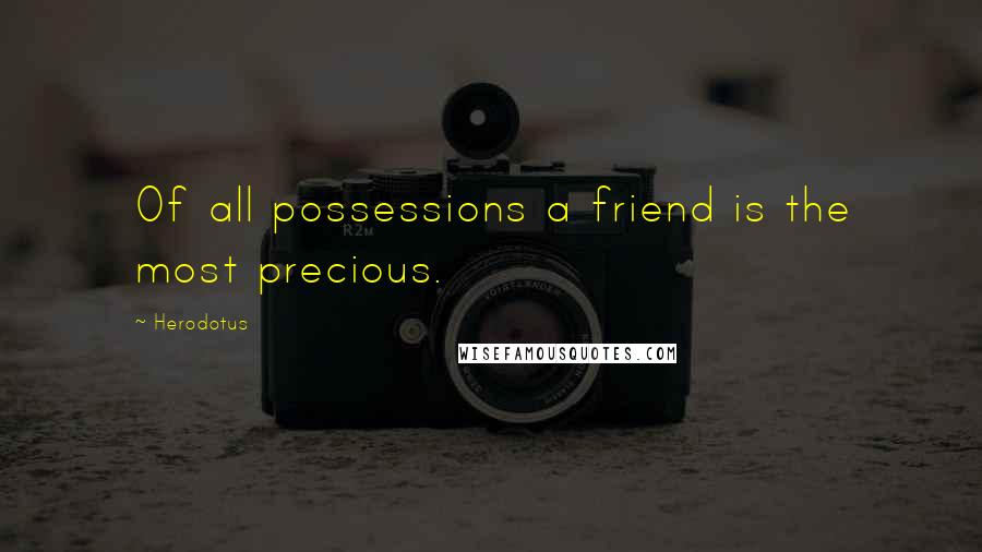 Herodotus Quotes: Of all possessions a friend is the most precious.