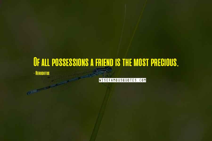 Herodotus Quotes: Of all possessions a friend is the most precious.