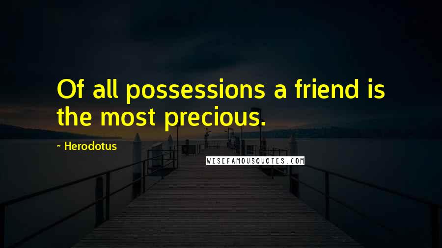 Herodotus Quotes: Of all possessions a friend is the most precious.