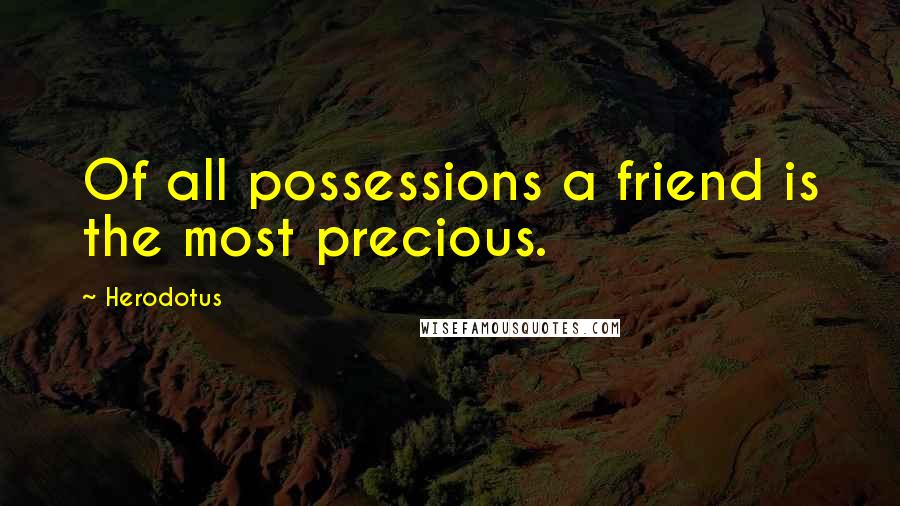 Herodotus Quotes: Of all possessions a friend is the most precious.