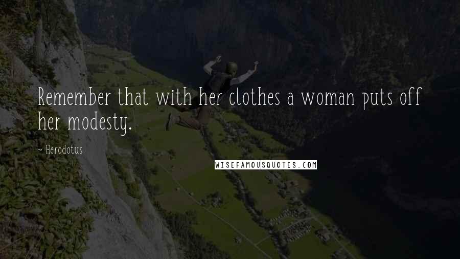 Herodotus Quotes: Remember that with her clothes a woman puts off her modesty.