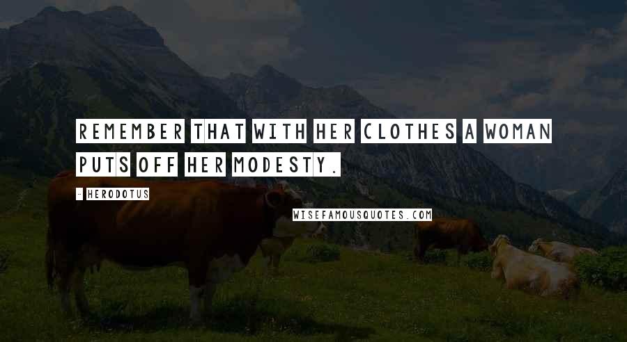 Herodotus Quotes: Remember that with her clothes a woman puts off her modesty.