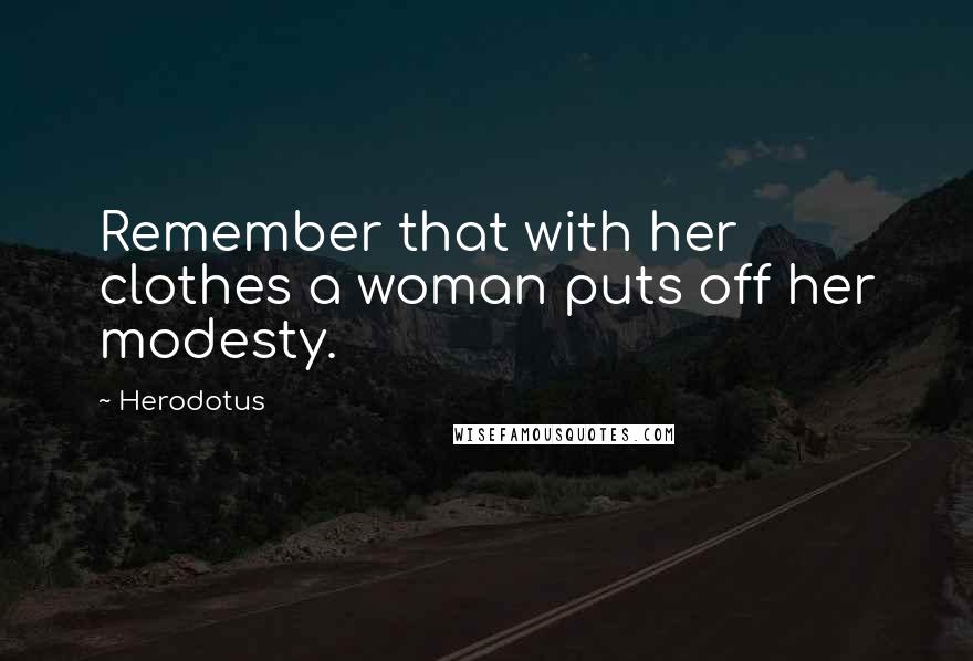 Herodotus Quotes: Remember that with her clothes a woman puts off her modesty.