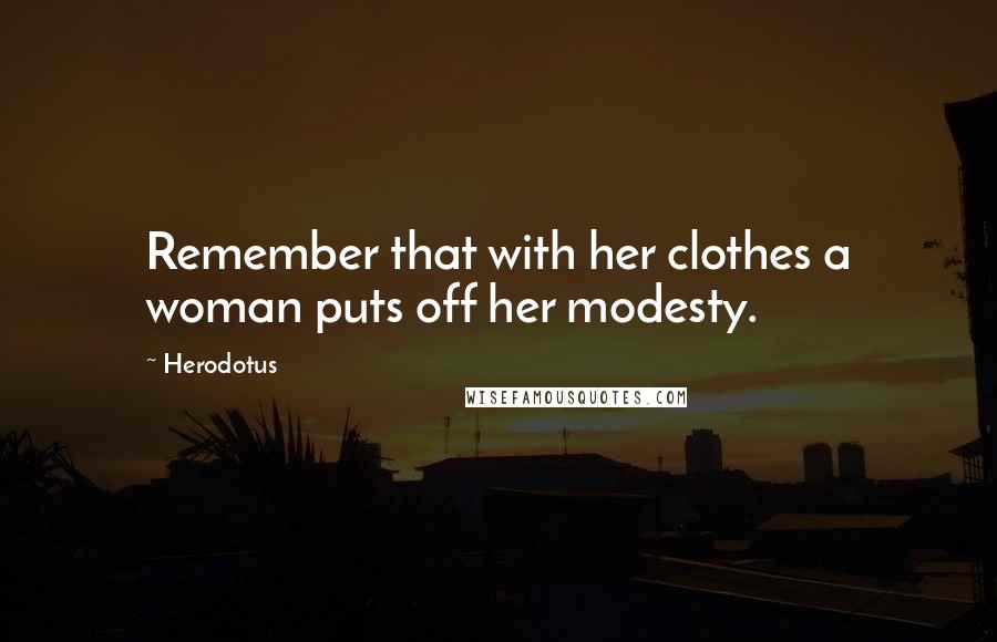 Herodotus Quotes: Remember that with her clothes a woman puts off her modesty.