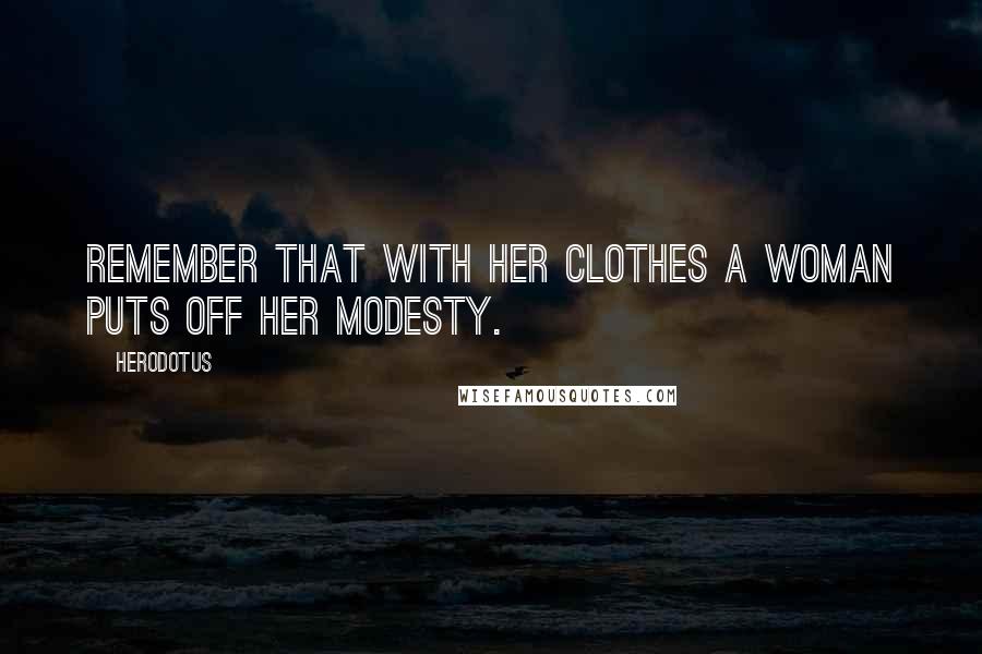 Herodotus Quotes: Remember that with her clothes a woman puts off her modesty.