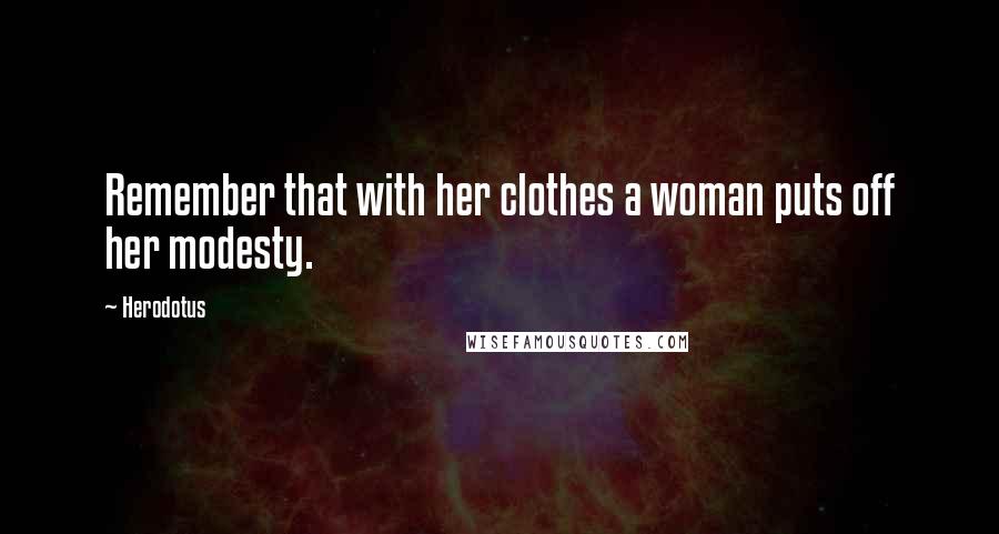 Herodotus Quotes: Remember that with her clothes a woman puts off her modesty.