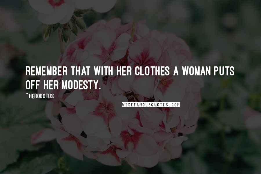 Herodotus Quotes: Remember that with her clothes a woman puts off her modesty.