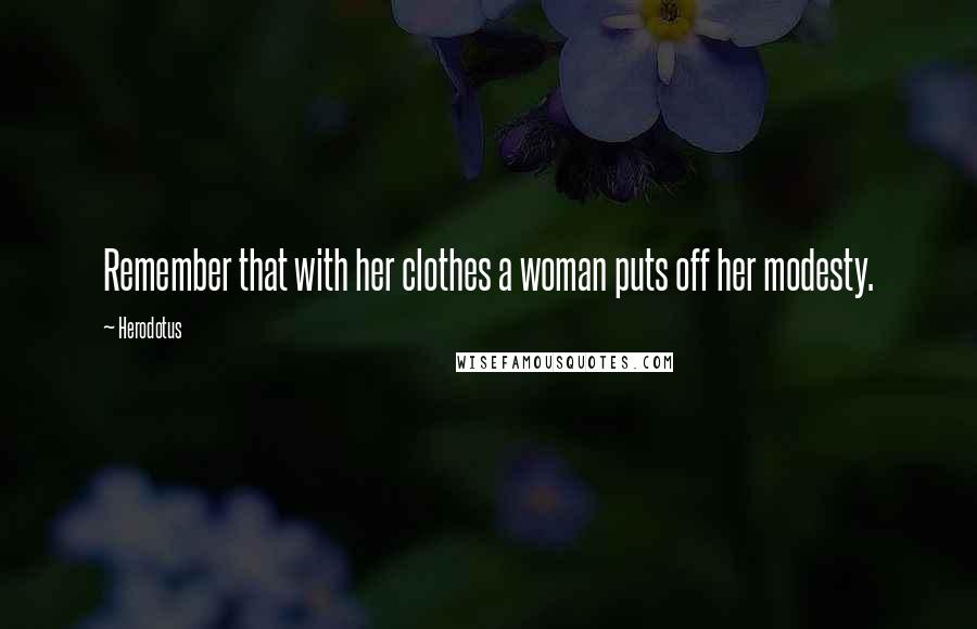 Herodotus Quotes: Remember that with her clothes a woman puts off her modesty.