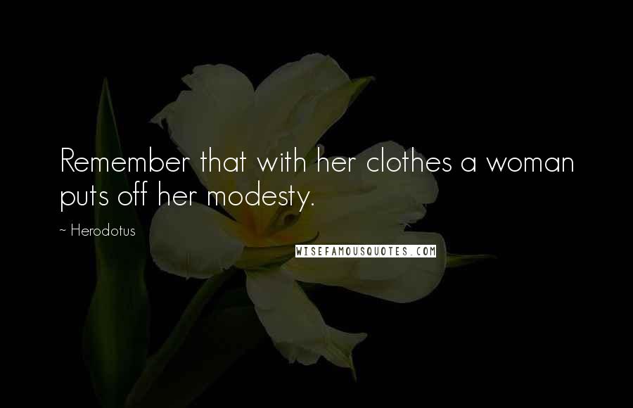 Herodotus Quotes: Remember that with her clothes a woman puts off her modesty.