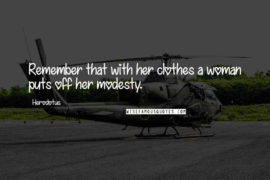 Herodotus Quotes: Remember that with her clothes a woman puts off her modesty.