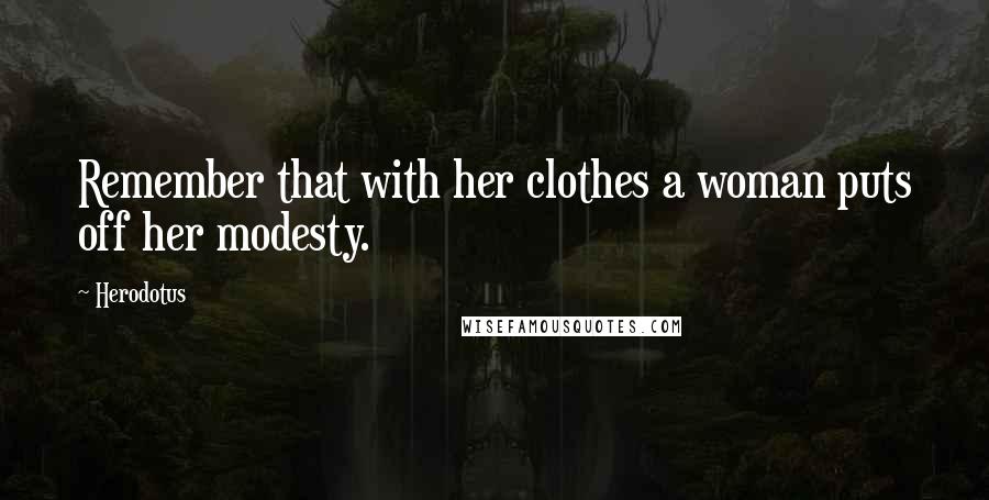 Herodotus Quotes: Remember that with her clothes a woman puts off her modesty.