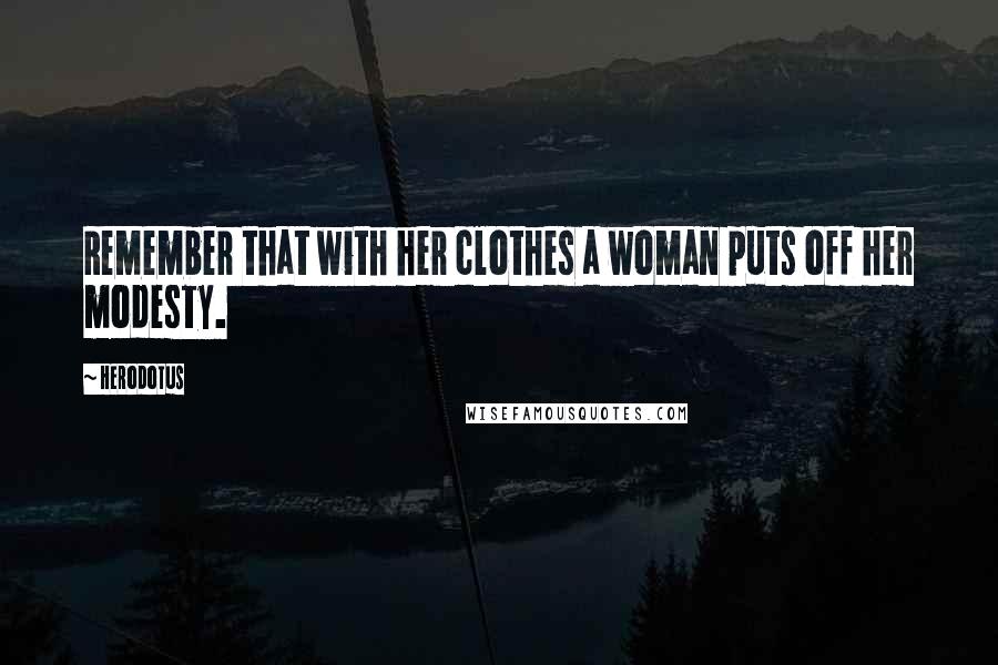 Herodotus Quotes: Remember that with her clothes a woman puts off her modesty.