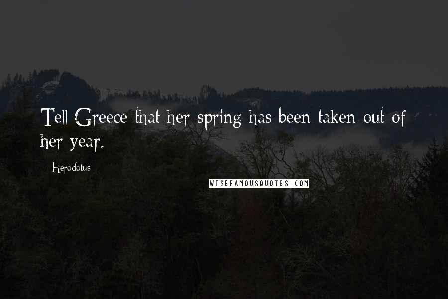 Herodotus Quotes: Tell Greece that her spring has been taken out of her year.