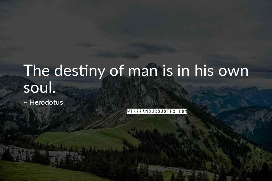 Herodotus Quotes: The destiny of man is in his own soul.