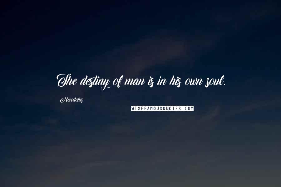Herodotus Quotes: The destiny of man is in his own soul.
