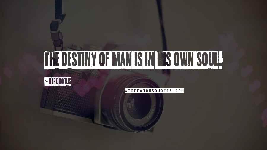 Herodotus Quotes: The destiny of man is in his own soul.
