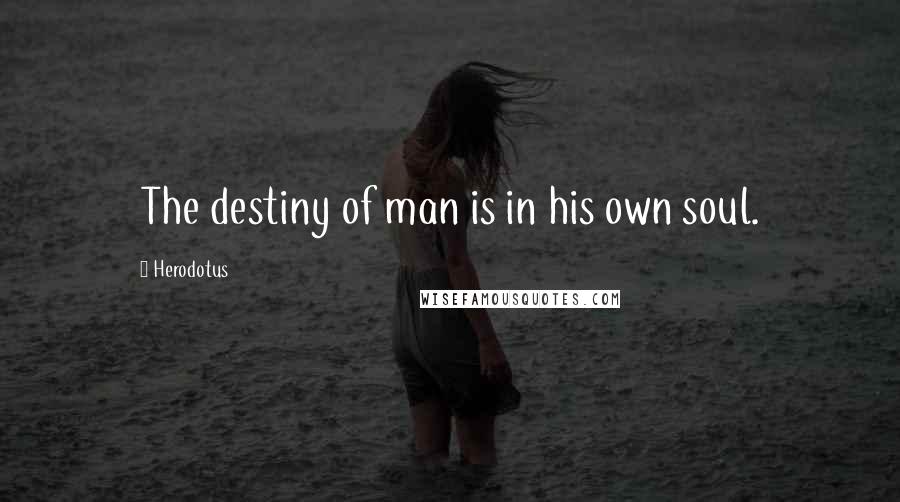 Herodotus Quotes: The destiny of man is in his own soul.