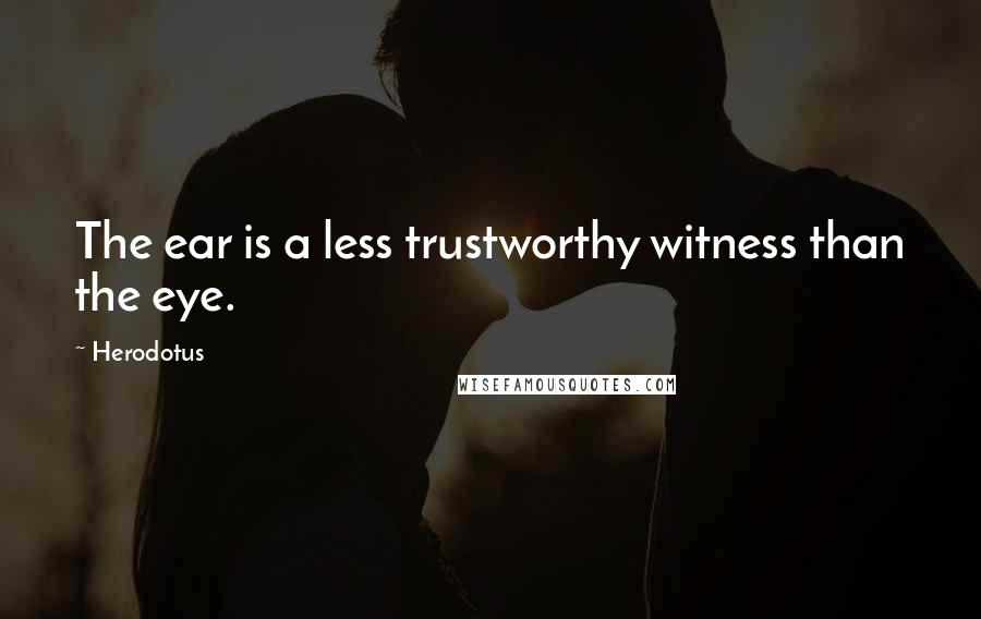 Herodotus Quotes: The ear is a less trustworthy witness than the eye.