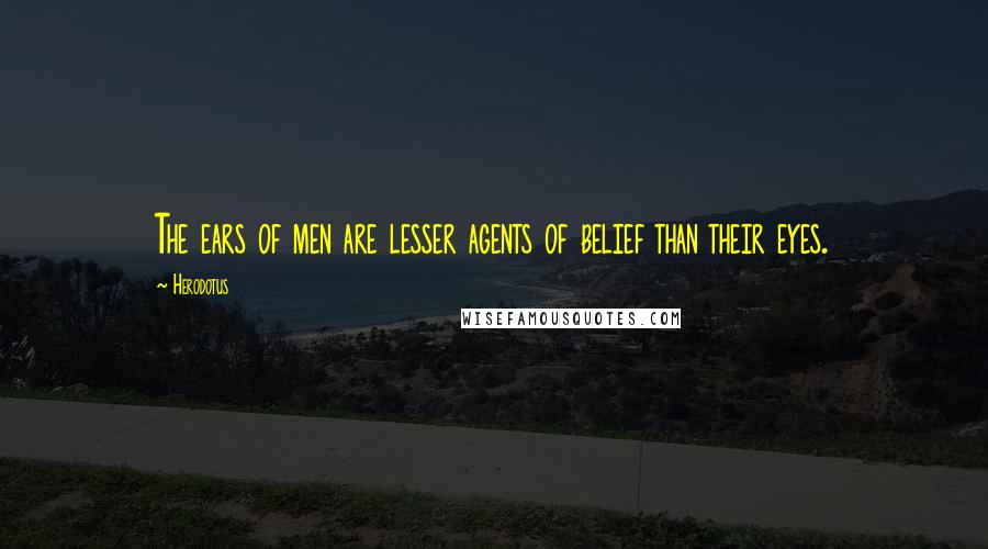 Herodotus Quotes: The ears of men are lesser agents of belief than their eyes.
