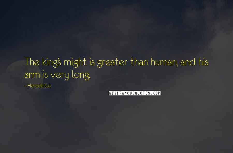 Herodotus Quotes: The king's might is greater than human, and his arm is very long.