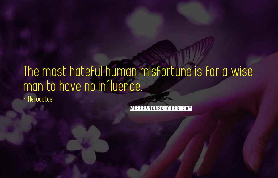 Herodotus Quotes: The most hateful human misfortune is for a wise man to have no influence.
