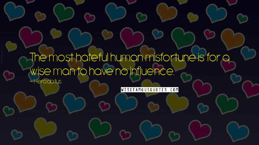 Herodotus Quotes: The most hateful human misfortune is for a wise man to have no influence.