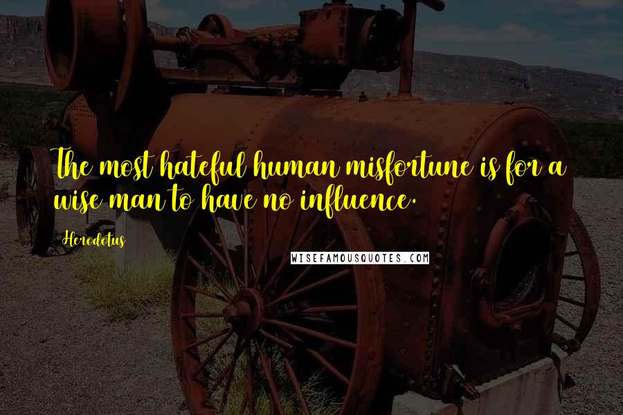 Herodotus Quotes: The most hateful human misfortune is for a wise man to have no influence.