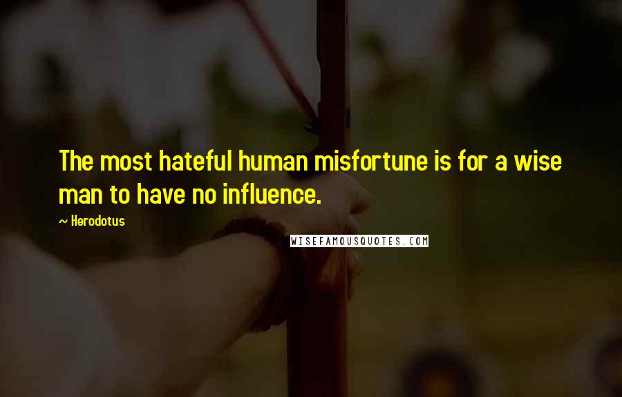 Herodotus Quotes: The most hateful human misfortune is for a wise man to have no influence.