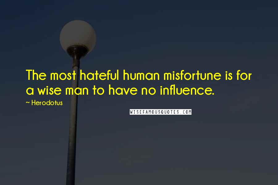 Herodotus Quotes: The most hateful human misfortune is for a wise man to have no influence.