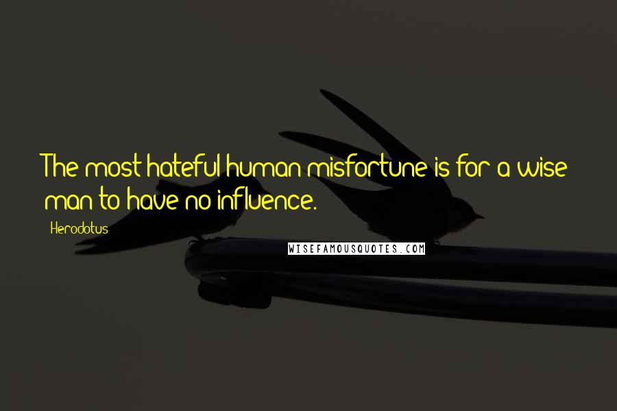 Herodotus Quotes: The most hateful human misfortune is for a wise man to have no influence.