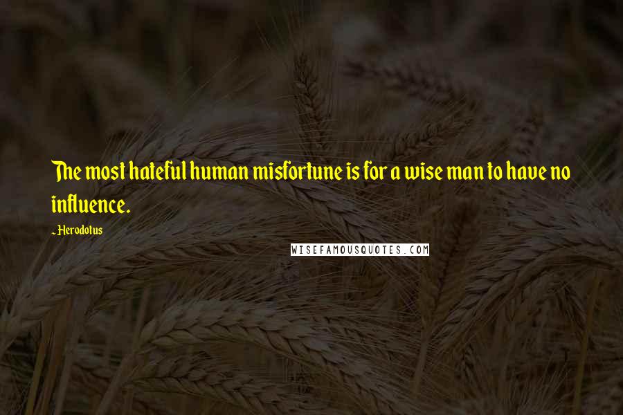 Herodotus Quotes: The most hateful human misfortune is for a wise man to have no influence.