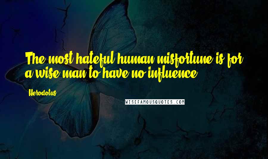 Herodotus Quotes: The most hateful human misfortune is for a wise man to have no influence.