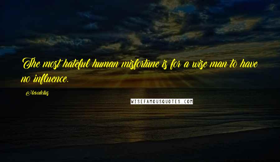 Herodotus Quotes: The most hateful human misfortune is for a wise man to have no influence.