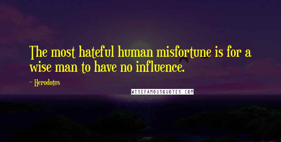 Herodotus Quotes: The most hateful human misfortune is for a wise man to have no influence.