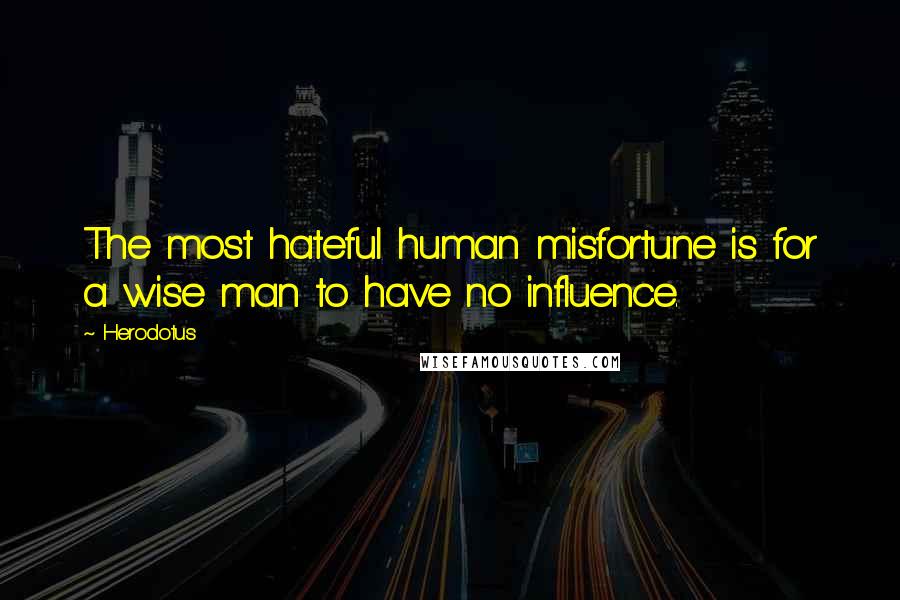 Herodotus Quotes: The most hateful human misfortune is for a wise man to have no influence.