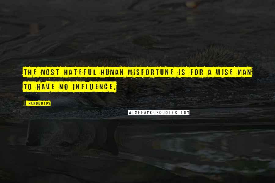Herodotus Quotes: The most hateful human misfortune is for a wise man to have no influence.
