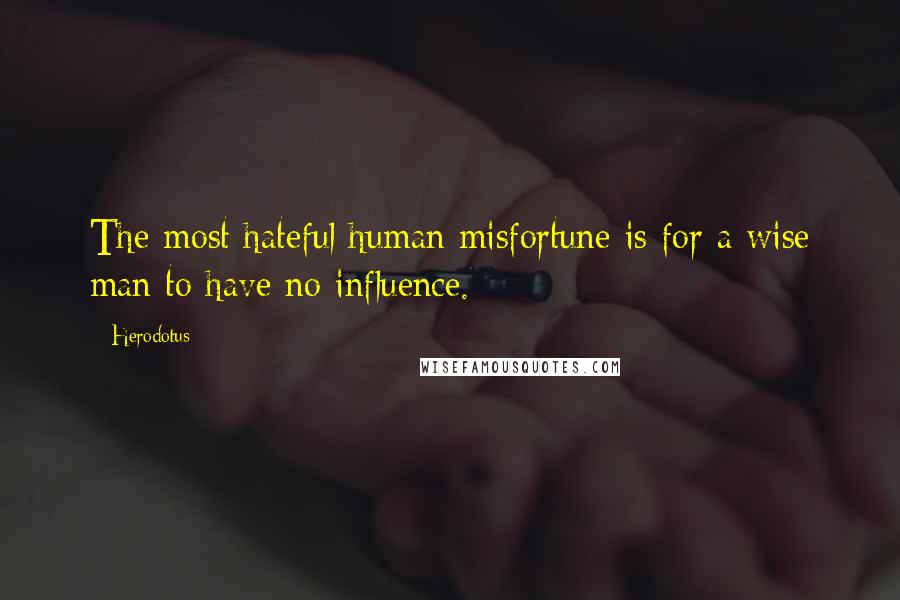 Herodotus Quotes: The most hateful human misfortune is for a wise man to have no influence.