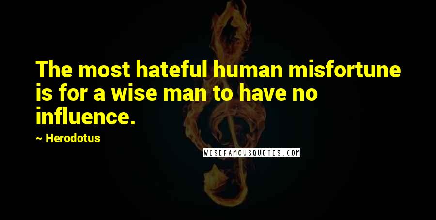 Herodotus Quotes: The most hateful human misfortune is for a wise man to have no influence.