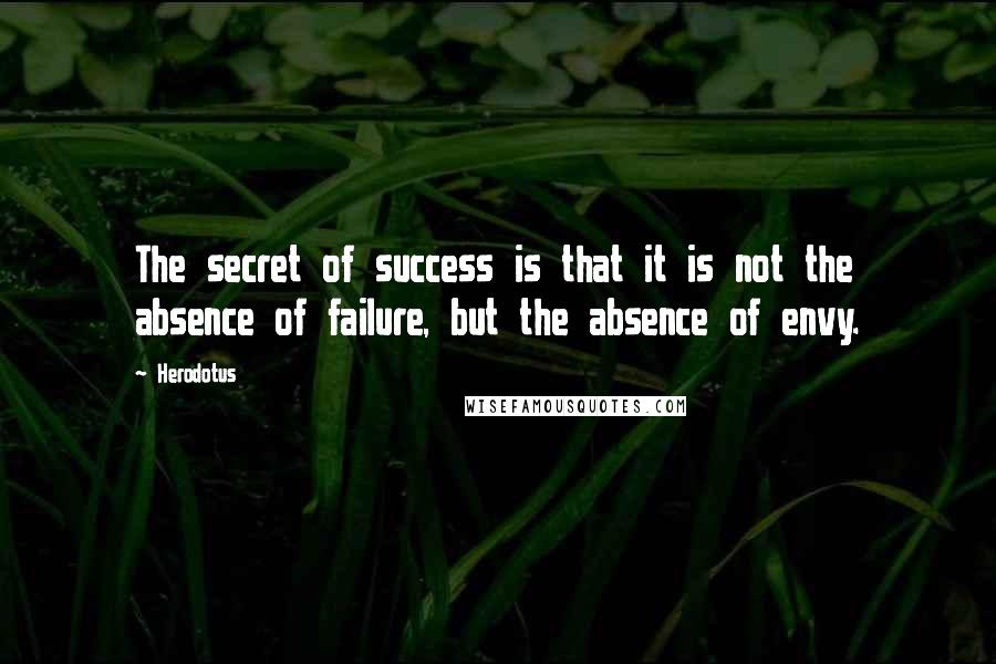Herodotus Quotes: The secret of success is that it is not the absence of failure, but the absence of envy.