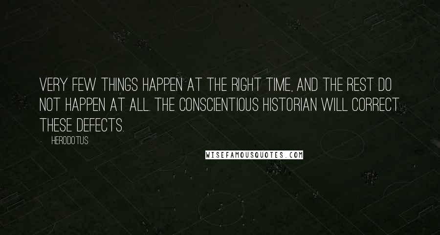 Herodotus Quotes: Very few things happen at the right time, and the rest do not happen at all. The conscientious historian will correct these defects.