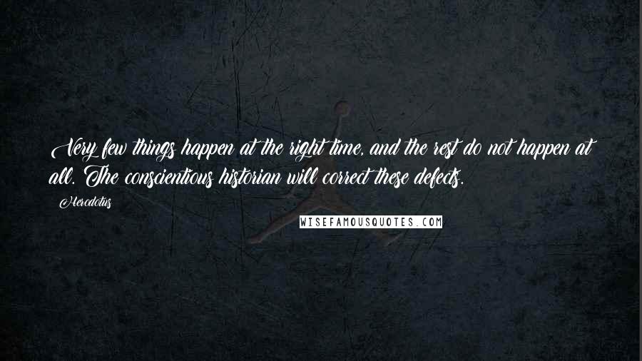 Herodotus Quotes: Very few things happen at the right time, and the rest do not happen at all. The conscientious historian will correct these defects.